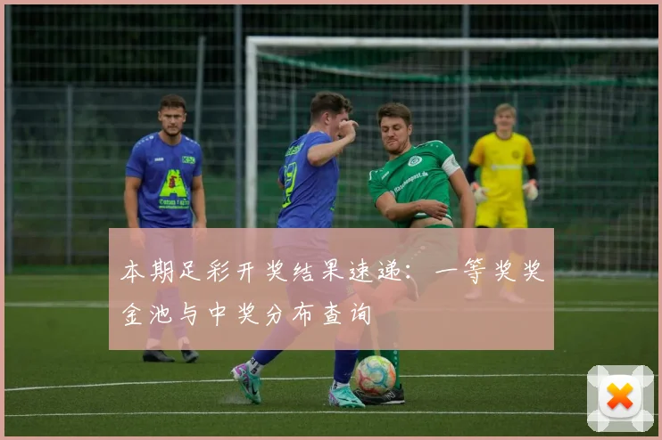本期足彩开奖结果速递：一等奖奖金池与中奖分布查询