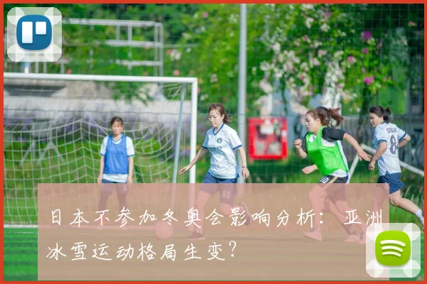 日本不参加冬奥会影响分析：亚洲冰雪运动格局生变？