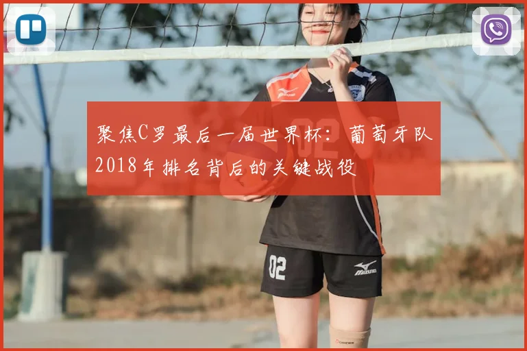 聚焦C罗最后一届世界杯：葡萄牙队2018年排名背后的关键战役