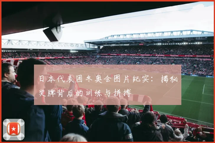 日本代表团冬奥会图片纪实：揭秘奖牌背后的训练与拼搏