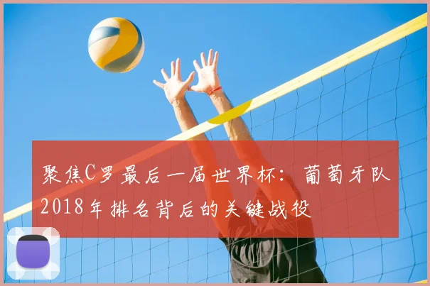 聚焦C罗最后一届世界杯：葡萄牙队2018年排名背后的关键战役