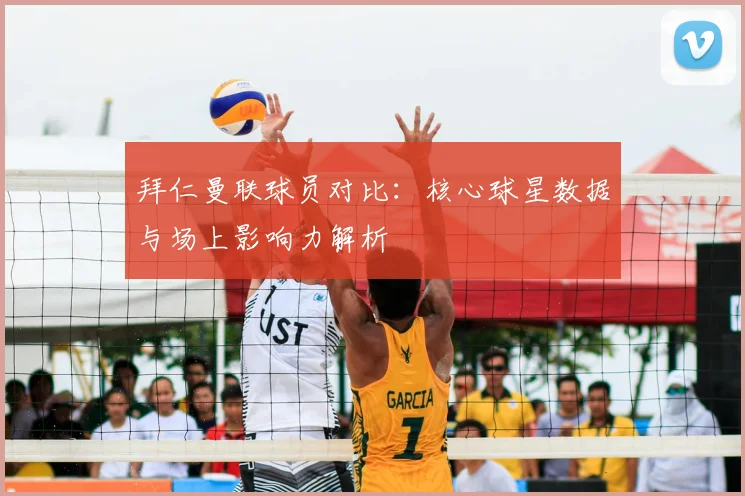 拜仁曼联球员对比：核心球星数据与场上影响力解析
