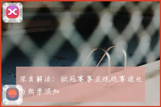深度解读：欧冠赛事正规观赛途径与购票须知