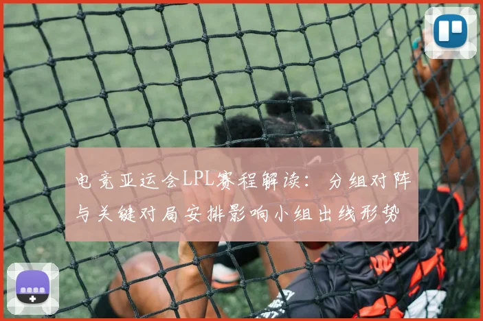 电竞亚运会LPL赛程解读：分组对阵与关键对局安排影响小组出线形势