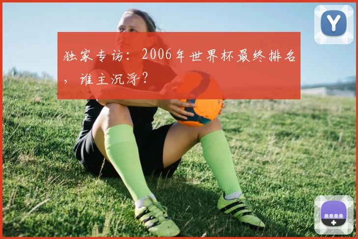 独家专访：2006年世界杯最终排名，谁主沉浮？