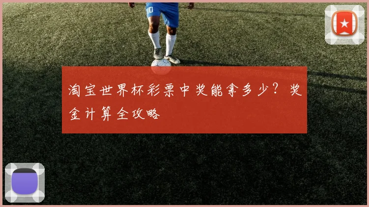 淘宝世界杯彩票中奖能拿多少？奖金计算全攻略