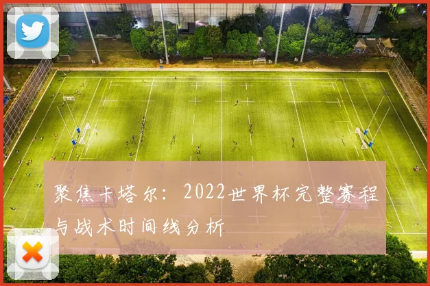 聚焦卡塔尔：2022世界杯完整赛程与战术时间线分析