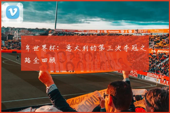 年世界杯：意大利的第三次夺冠之路全回顾