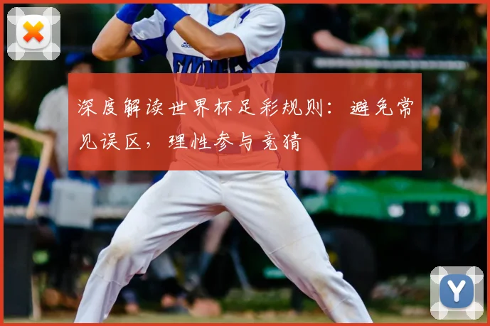 深度解读世界杯足彩规则：避免常见误区，理性参与竞猜