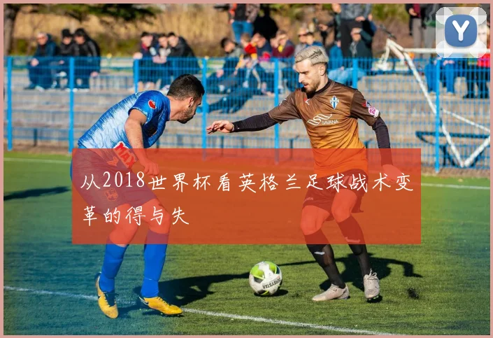 从2018世界杯看英格兰足球战术变革的得与失