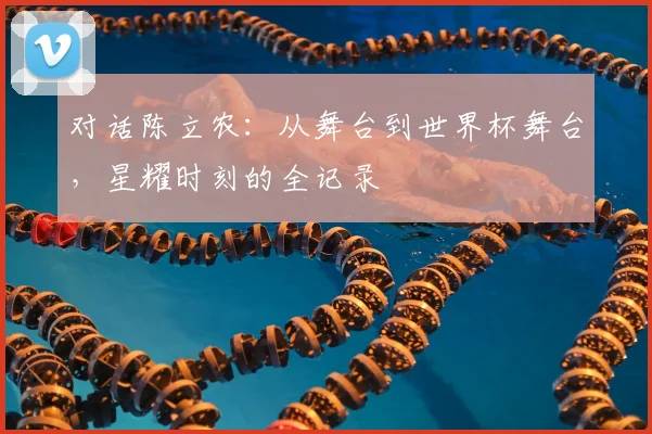 对话陈立农：从舞台到世界杯舞台，星耀时刻的全记录