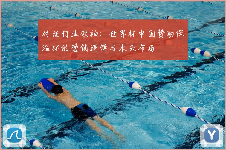 对话行业领袖：世界杯中国赞助保温杯的营销逻辑与未来布局