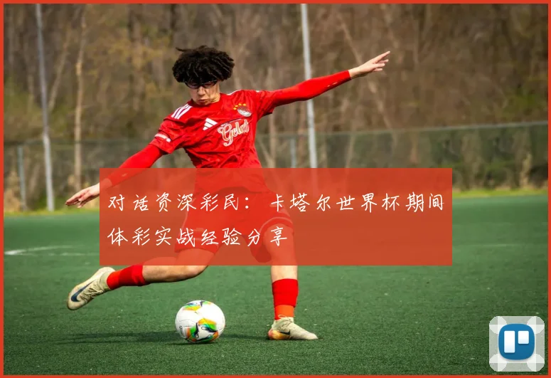 对话资深彩民：卡塔尔世界杯期间体彩实战经验分享