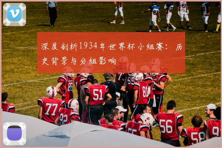 深度剖析1934年世界杯小组赛：历史背景与分组影响