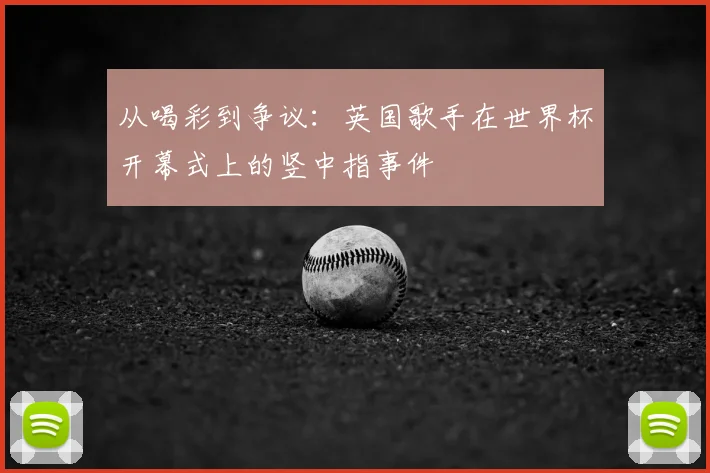 从喝彩到争议：英国歌手在世界杯开幕式上的竖中指事件