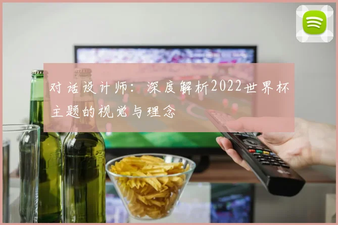 对话设计师：深度解析2022世界杯主题的视觉与理念