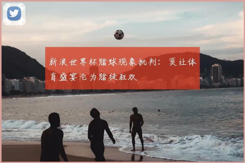 新浪世界杯赌球现象批判：莫让体育盛宴沦为赌徒狂欢