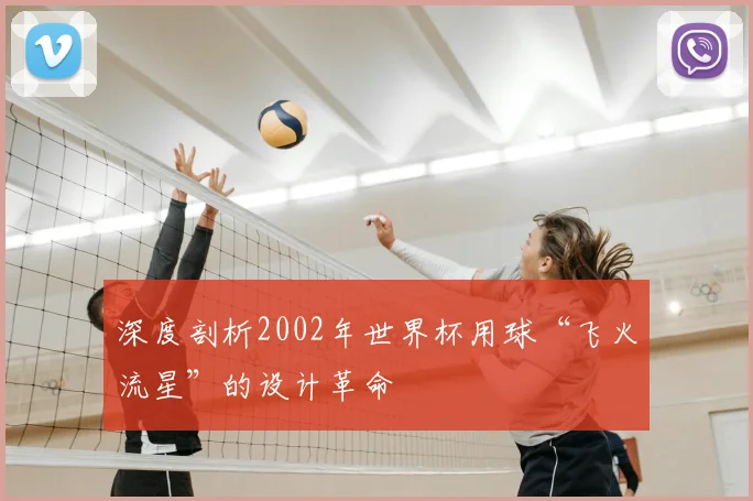 深度剖析2002年世界杯用球“飞火流星”的设计革命