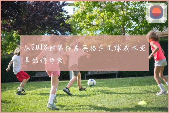 从2018世界杯看英格兰足球战术变革的得与失