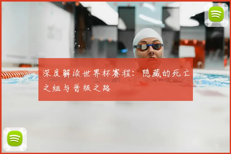 深度解读世界杯赛程：隐藏的死亡之组与晋级之路