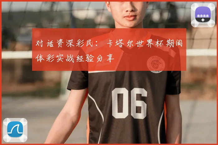 对话资深彩民：卡塔尔世界杯期间体彩实战经验分享