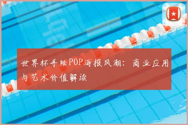 世界杯手绘POP海报风潮:商业应用与艺术价值解读