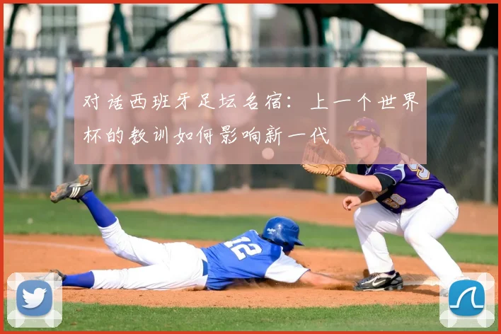 对话西班牙足坛名宿：上一个世界杯的教训如何影响新一代