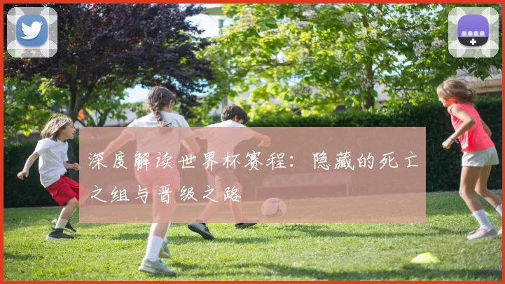 深度解读世界杯赛程：隐藏的死亡之组与晋级之路
