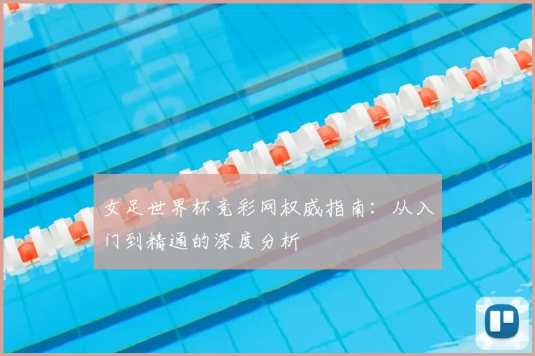 女足世界杯竞彩网权威指南：从入门到精通的深度分析